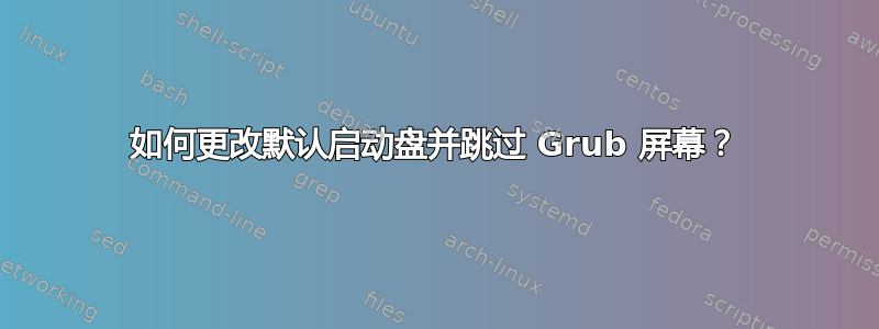 如何更改默认启动盘并跳过 Grub 屏幕？