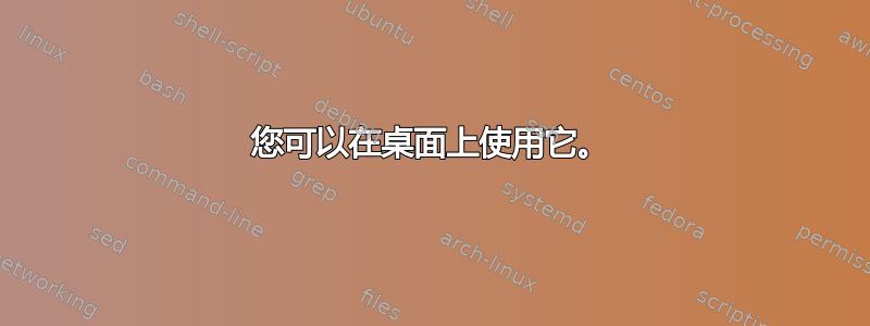 您可以在桌面上使用它。