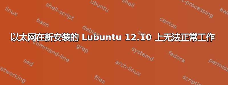 以太网在新安装的 Lubuntu 12.10 上无法正常工作