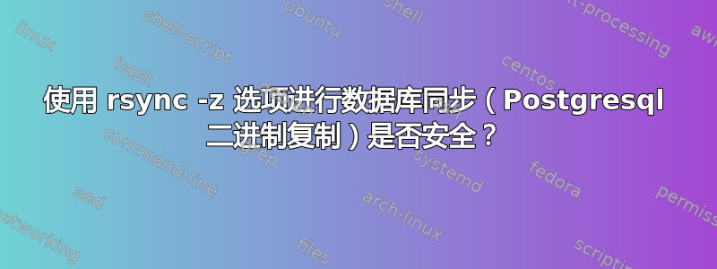 使用 rsync -z 选项进行数据库同步（Postgresql 二进制复制）是否安全？