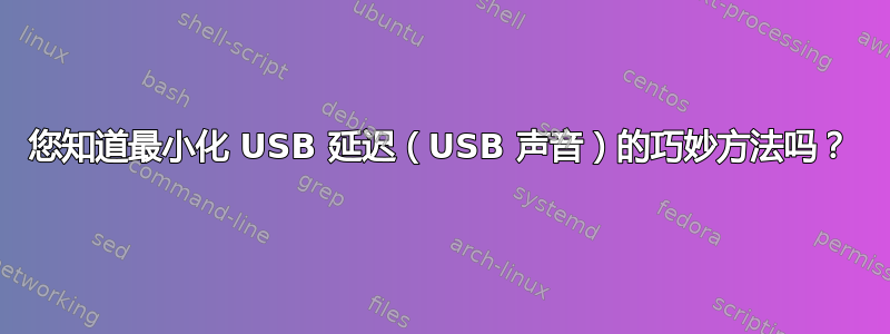 您知道最小化 USB 延迟（USB 声音）的巧妙方法吗？