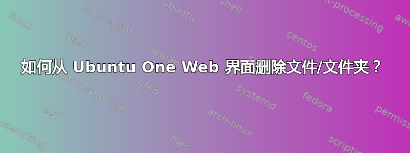 如何从 Ubuntu One Web 界面删除文件/文件夹？