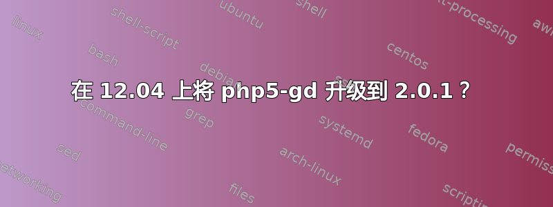 在 12.04 上将 php5-gd 升级到 2.0.1？