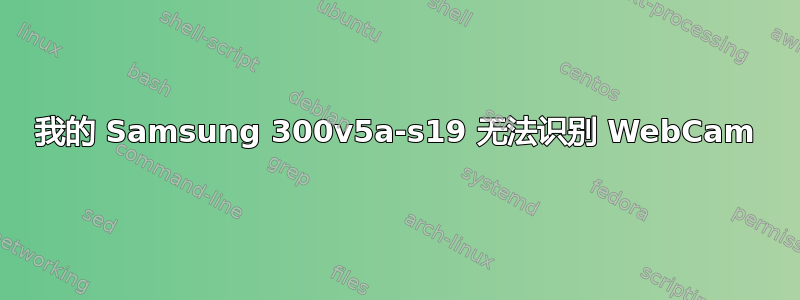 我的 Samsung 300v5a-s19 无法识别 WebCam