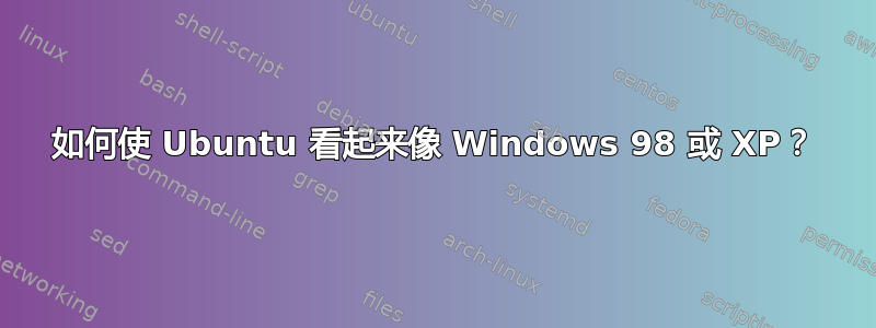 如何使 Ubuntu 看起来像 Windows 98 或 XP？