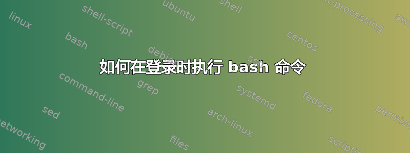 如何在登录时执行 bash 命令