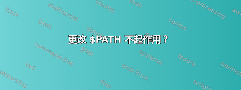 更改 $PATH 不起作用？