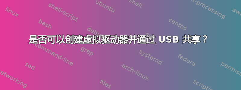 是否可以创建虚拟驱动器并通过 USB 共享？