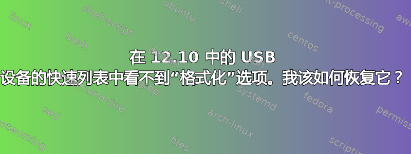 在 12.10 中的 USB 设备的快速列表中看不到“格式化”选项。我该如何恢复它？