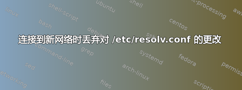 连接到新网络时丢弃对 /etc/resolv.conf 的更改