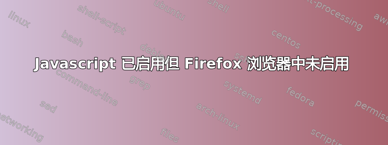 Javascript 已启用但 Firefox 浏览器中未启用