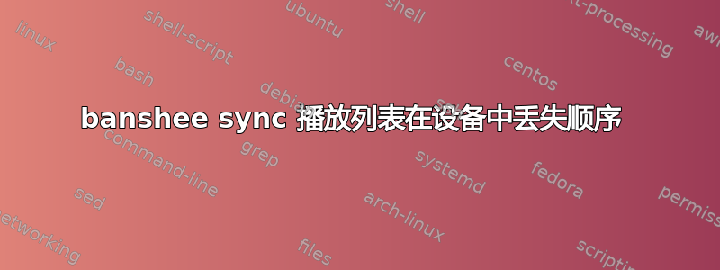 banshee sync 播放列表在设备中丢失顺序 