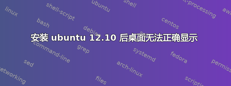 安装 ubuntu 12.10 后桌面无法正确显示