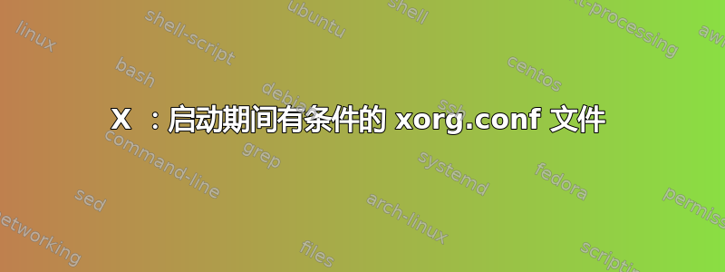 X ：启动期间有条件的 xorg.conf 文件