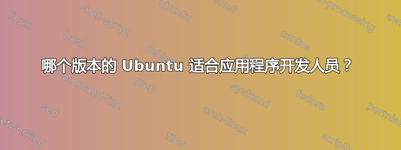 哪个版本的 Ubuntu 适合应用程序开发人员？