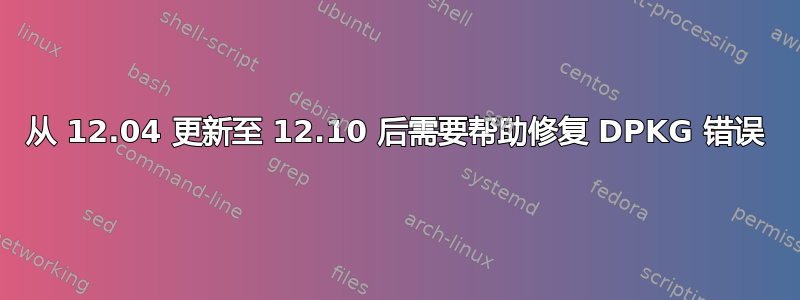 从 12.04 更新至 12.10 后需要帮助修复 DPKG 错误