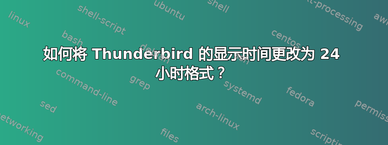 如何将 Thunderbird 的显示时间更改为 24 小时格式？