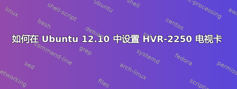 如何在 Ubuntu 12.10 中设置 HVR-2250 电视卡