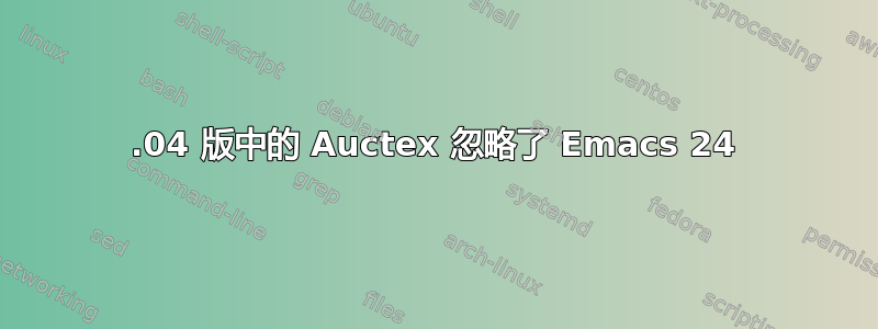 12.04 版中的 Auctex 忽略了 Emacs 24