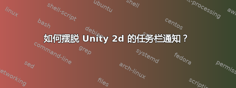 如何摆脱 Unity 2d 的任务栏通知？