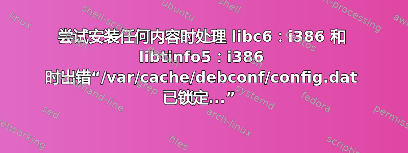 尝试安装任何内容时处理 libc6：i386 和 libtinfo5：i386 时出错“/var/cache/debconf/config.dat 已锁定...” 