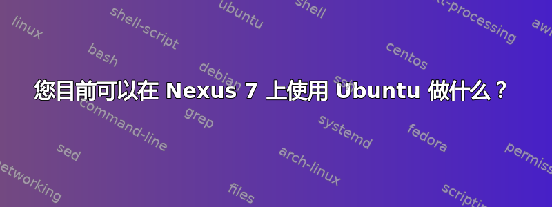 您目前可以在 Nexus 7 上使用 Ubuntu 做什么？