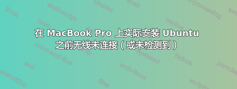 在 MacBook Pro 上实际安装 Ubuntu 之前无线未连接（或未检测到）