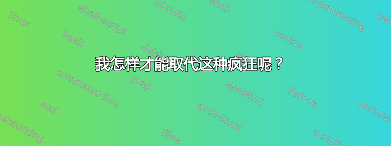 我怎样才能取代这种疯狂呢？ 