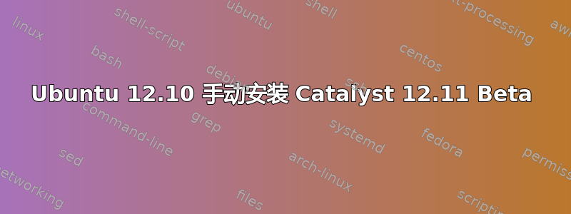 Ubuntu 12.10 手动安装 Catalyst 12.11 Beta