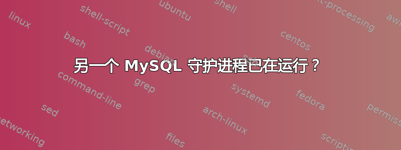 另一个 MySQL 守护进程已在运行？