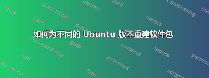 如何为不同的 Ubuntu 版本重建软件包