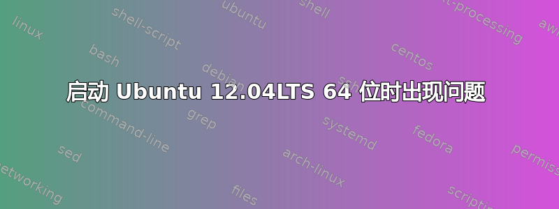 启动 Ubuntu 12.04LTS 64 位时出现问题