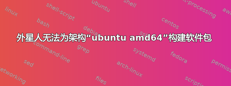 外星人无法为架构“ubuntu amd64”构建软件包