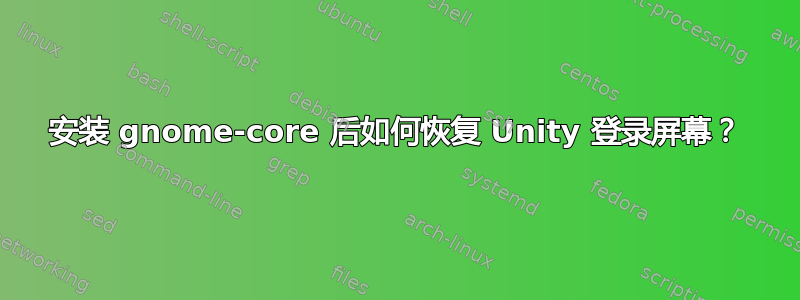 安装 gnome-core 后如何恢复 Unity 登录屏幕？