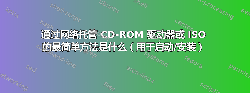 通过网络托管 CD-ROM 驱动器或 ISO 的最简单方法是什么（用于启动/安装）