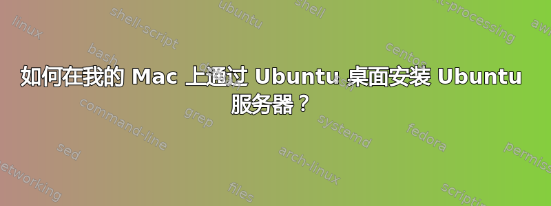 如何在我的 Mac 上通过 Ubuntu 桌面安装 Ubuntu 服务器？