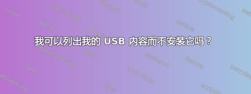 我可以列出我的 USB 内容而不安装它吗？