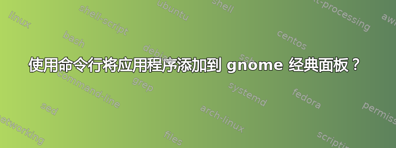 使用命令行将应用程序添加到 gnome 经典面板？