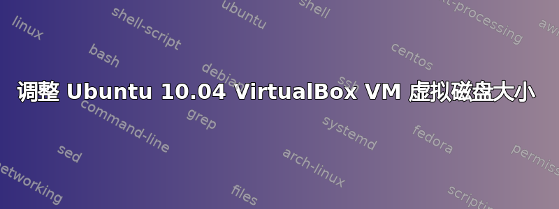 调整 Ubuntu 10.04 VirtualBox VM 虚拟磁盘大小