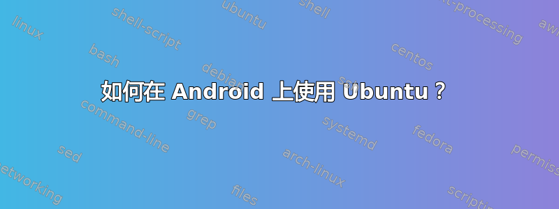 如何在 Android 上使用 Ubuntu？