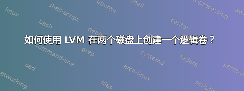 如何使用 LVM 在两个磁盘上创建一个逻辑卷？