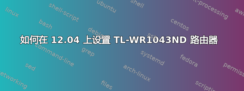 如何在 12.04 上设置 TL-WR1043ND 路由器 