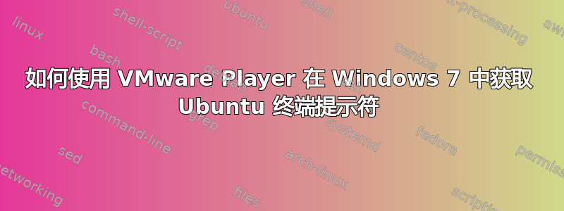 如何使用 VMware Player 在 Windows 7 中获取 Ubuntu 终端提示符