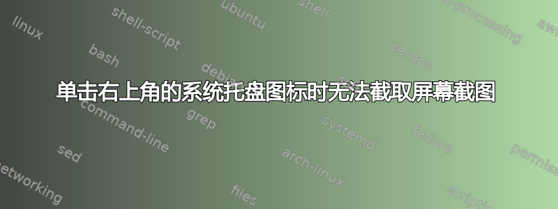 单击右上角的系统托盘图标时无法截取屏幕截图