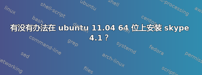 有没有办法在 ubuntu 11.04 64 位上安装 skype 4.1？