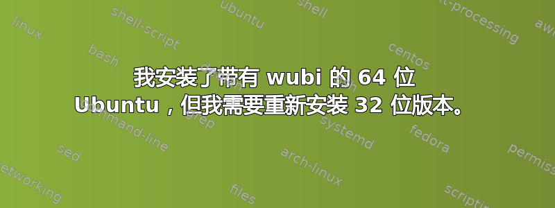 我安装了带有 wubi 的 64 位 Ubuntu，但我需要重新安装 32 位版本。