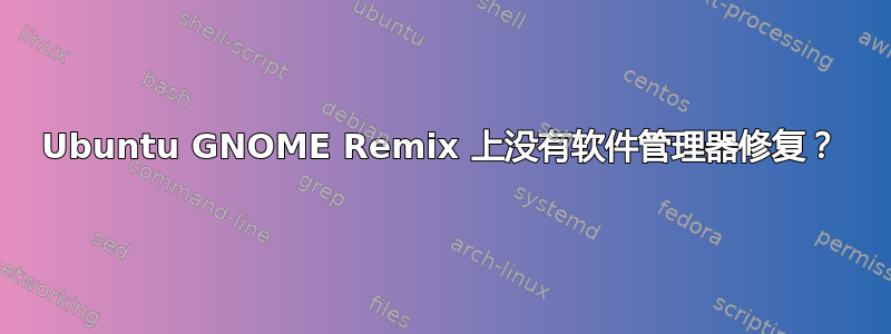 Ubuntu GNOME Remix 上没有软件管理器修复？