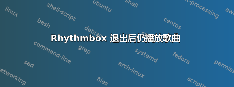 Rhythmbox 退出后仍播放歌曲