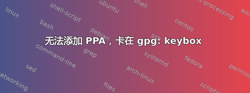 无法添加 PPA，卡在 gpg: keybox