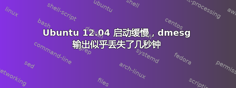 Ubuntu 12.04 启动缓慢，dmesg 输出似乎丢失了几秒钟